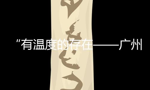 “有溫度的存在——廣州設計三年展2024”（組圖）