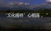 “文化搭橋”心相連，“融灣入海”行致遠！廣東漢劇擴大“朋友圈”！