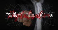 “智能+”制造：企業賦能之路(關于“智能+”制造：企業賦能之路簡述)