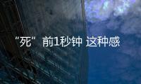 “死”前1秒鐘 這種感受我不想體驗