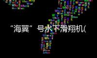 “海翼”號水下滑翔機(關于“海翼”號水下滑翔機簡述)