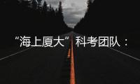 “海上廈大”科考團隊：抓住在海上的每一分鐘—新聞—科學網