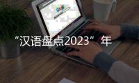 “漢語盤點2023”年度字詞：“高質(zhì)量發(fā)展”“振”奮民心