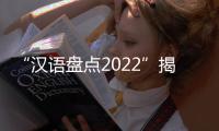 “漢語盤點2022”揭曉 “穩”字當頭