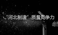 “河北制造”質量競爭力排名唐山超平均水平居前