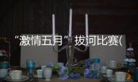 “激情五月”拔河比賽(關(guān)于“激情五月”拔河比賽簡述)