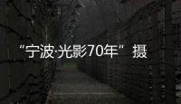 “寧波·光影70年”攝影大賽(關(guān)于“寧波·光影70年”攝影大賽簡述)