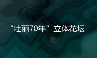 “壯麗70年”立體花壇(關于“壯麗70年”立體花壇簡述)