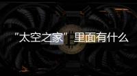 “太空之家”里面有什么—新聞—科學網