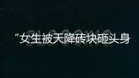 “女生被天降磚塊砸頭身亡”續：已鑒定，嫌疑人無精神病