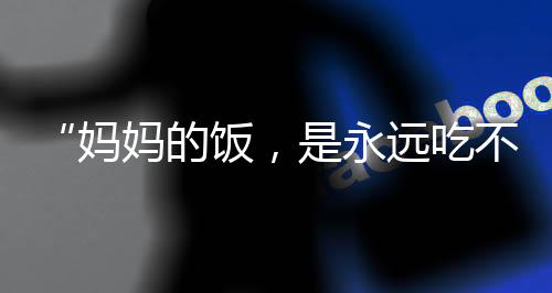 “媽媽的飯，是永遠吃不膩的人間浪漫”