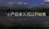 “小產后多久可以開始備孕檢查？全面了解備孕規劃與科學時間點！