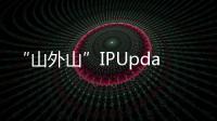 “山外山”IPUpdaterV3.5(關(guān)于“山外山”IPUpdaterV3.5簡述)