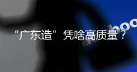 “廣東造”憑啥高質量？快來這里找答案 