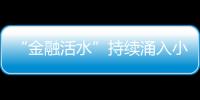 “金融活水”持續涌入小微企業