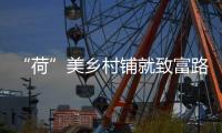 “荷”美鄉村鋪就致富路
