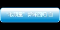 “老頑童”郭鋒回歸 自曝“潮叔”屬性狀態大好