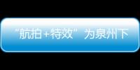 “航拍+特效”為泉州下一場紅包雨送上美好祈愿