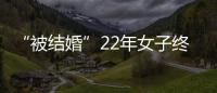 “被結(jié)婚”22年女子終于恢復(fù)“單身”