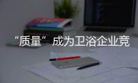 “質量”成為衛浴企業競爭之本