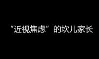 “近視焦慮”的坎兒家長們該如何過？這些知識點了解一下