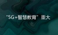 “5G+智慧教育”重大專項榮獲2022粵港澳大灣區5G應用案例優秀獎