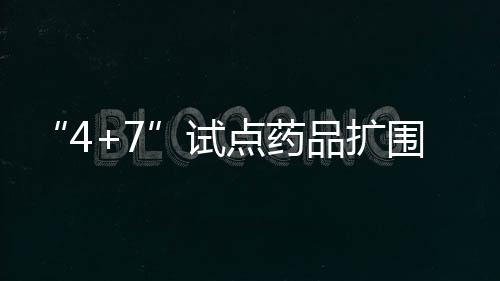 “4+7”試點藥品擴圍采購全部成功