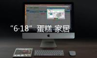 “6·18”蛋糕 家居行業“啃”的辛苦