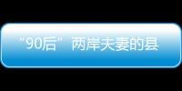 “90后”兩岸夫妻的縣城日記：工作生活都挺好