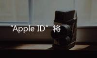 “Apple ID”將成歷史，消息稱蘋果將在 iOS 18 中啟用“蘋果賬戶”名稱