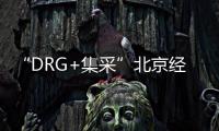 “DRG+集采”北京經(jīng)驗值得：火燒連營七千里