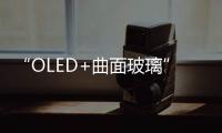 “OLED+曲面玻璃”成趨勢 藍思科技將迎新周期契機,經驗交流