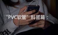 “PVC軟管”科普篇：卓越品質(zhì)造福萬家 億洋管業(yè)值得信賴