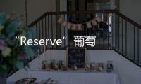 “Reserve”葡萄酒一定值得珍藏嗎？