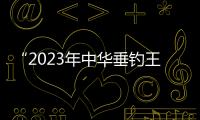 “2023年中華垂釣王”在東湖誕生