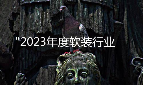 “2023年度軟裝行業杰出品牌”評選正式啟動