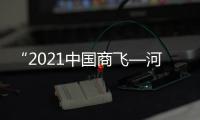 “2021中國商飛—河南大飛機(jī)產(chǎn)業(yè)培育會(huì)”舉辦