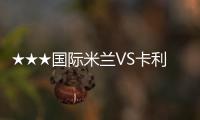 ★★★國際米蘭VS卡利亞里 前瞻★★★