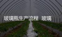 玻璃瓶生產流程  玻璃瓶作為包裝容器有何優點,行業資訊