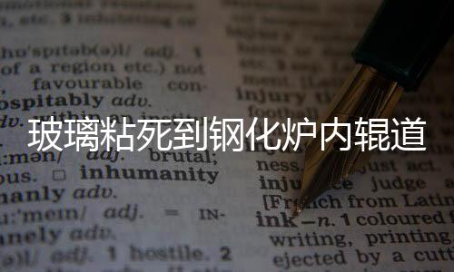 玻璃粘死到鋼化爐內(nèi)輥道上怎么辦,企業(yè)新聞