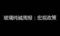 玻璃純堿周報：宏觀政策預期提振，玻璃純堿下跌趨勢轉為震蕩