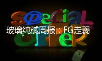 玻璃純堿周報(bào)：FG走弱確定，SA硬撐罷了