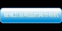 玻璃衛浴用品的其市場機遇,行業資訊