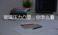 玻璃壓力凸顯，你怎么看？,行業(yè)資訊