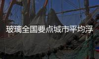 玻璃全國要點城市平均浮法玻璃價格下降0.41%！,行業資訊