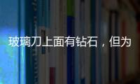 玻璃刀上面有鉆石，但為什么這么便宜？,行業資訊