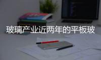 玻璃產(chǎn)業(yè)近兩年的平板玻璃的發(fā)展狀況,行業(yè)資訊