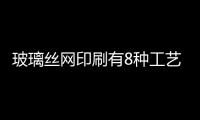 玻璃絲網印刷有8種工藝方法，你了解嗎？,玻璃技術