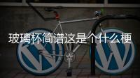 玻璃杯簡譜這是個什么梗?