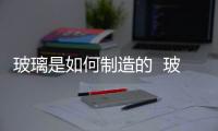 玻璃是如何制造的  玻璃搬運(yùn)注意事項(xiàng),行業(yè)資訊